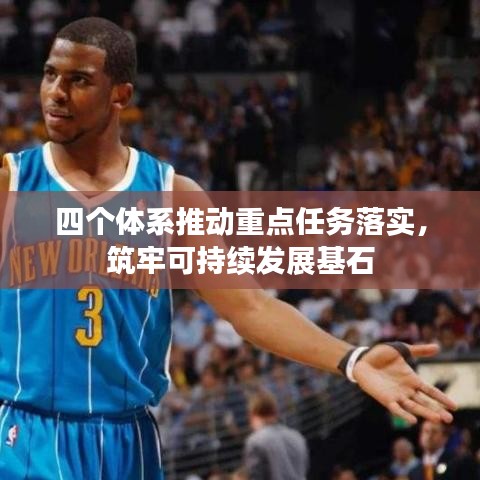四個(gè)體系推動(dòng)重點(diǎn)任務(wù)落實(shí)，筑牢可持續(xù)發(fā)展基石