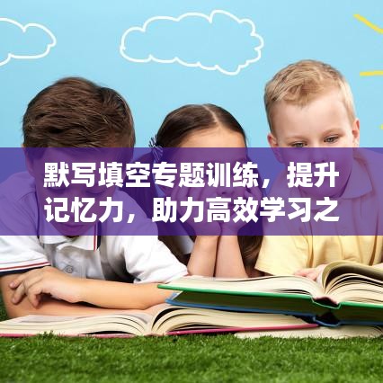 默寫填空專題訓(xùn)練，提升記憶力，助力高效學(xué)習(xí)之路