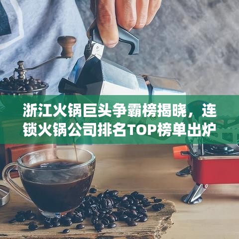 浙江火鍋巨頭爭(zhēng)霸榜揭曉，連鎖火鍋公司排名TOP榜單出爐！