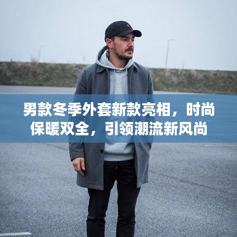男款冬季外套新款亮相，時(shí)尚保暖雙全，引領(lǐng)潮流新風(fēng)尚