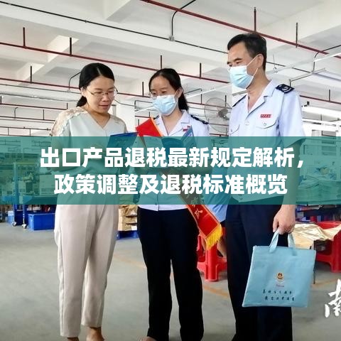 出口產(chǎn)品退稅最新規(guī)定解析，政策調(diào)整及退稅標(biāo)準(zhǔn)概覽