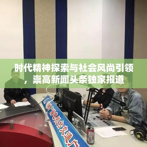 時代精神探索與社會風尚引領，崇高新聞頭條獨家報道