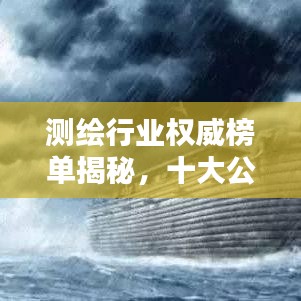 測繪行業(yè)權威榜單揭秘，十大公司排名及行業(yè)精英權威評價