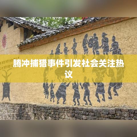 騰沖捕獵事件引發(fā)社會(huì)關(guān)注熱議