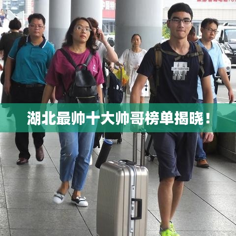湖北最帥十大帥哥榜單揭曉！