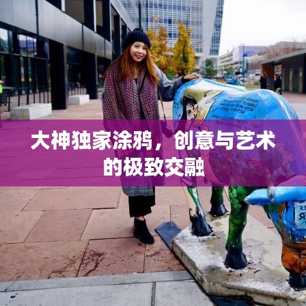大神獨(dú)家涂鴉，創(chuàng)意與藝術(shù)的極致交融