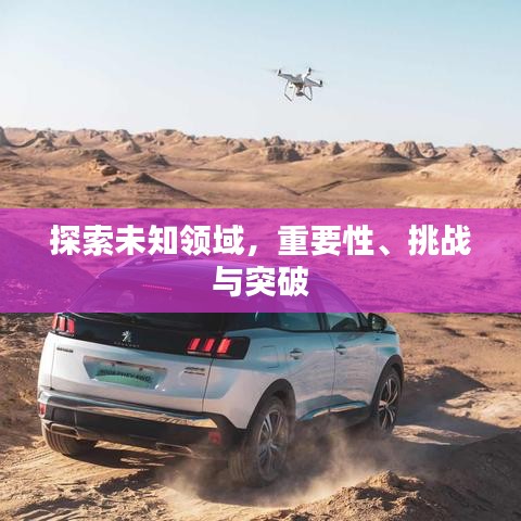 探索未知領(lǐng)域，重要性、挑戰(zhàn)與突破