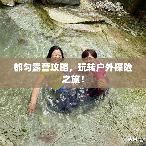 都勻露營攻略，玩轉(zhuǎn)戶外探險(xiǎn)之旅！