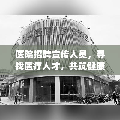 醫(yī)院招聘宣傳人員，尋找醫(yī)療人才，共筑健康未來！