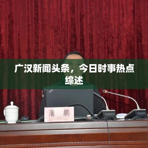 廣漢新聞?lì)^條，今日時(shí)事熱點(diǎn)綜述