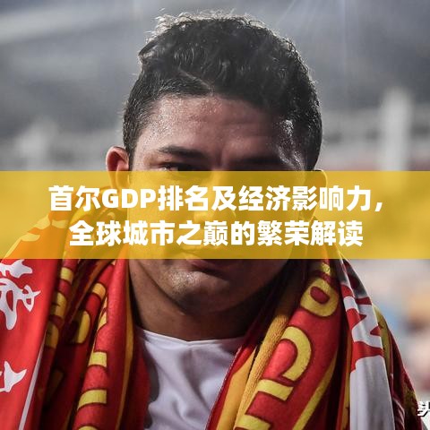 首爾GDP排名及經(jīng)濟(jì)影響力，全球城市之巔的繁榮解讀