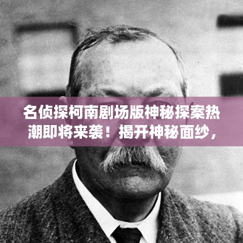 名偵探柯南劇場版神秘探案熱潮即將來襲！揭開神秘面紗，開啟探案之旅！