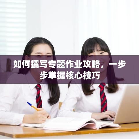 如何撰寫專題作業(yè)攻略，一步步掌握核心技巧