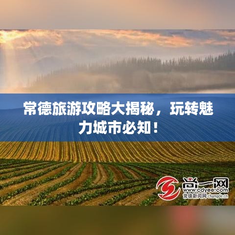 常德旅游攻略大揭秘，玩轉(zhuǎn)魅力城市必知！