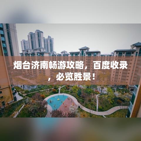 煙臺(tái)濟(jì)南暢游攻略，百度收錄，必覽勝景！