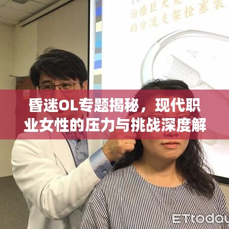 昏迷O(shè)L專題揭秘，現(xiàn)代職業(yè)女性的壓力與挑戰(zhàn)深度解析