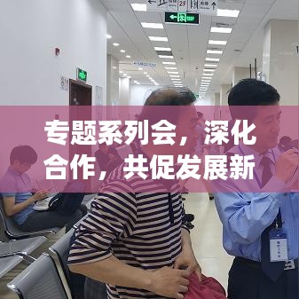 專題系列會，深化合作，共促發(fā)展新篇章
