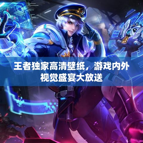 王者獨(dú)家高清壁紙，游戲內(nèi)外視覺(jué)盛宴大放送