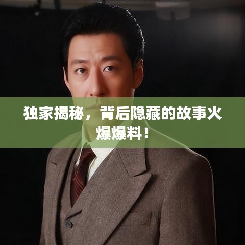 獨家揭秘，背后隱藏的故事火爆爆料！