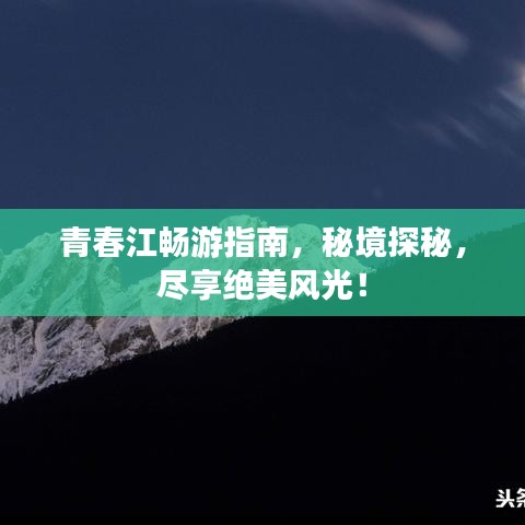 青春江暢游指南，秘境探秘，盡享絕美風(fēng)光！