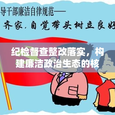 紀(jì)檢督查整改落實(shí)，構(gòu)建廉潔政治生態(tài)的核心樞紐