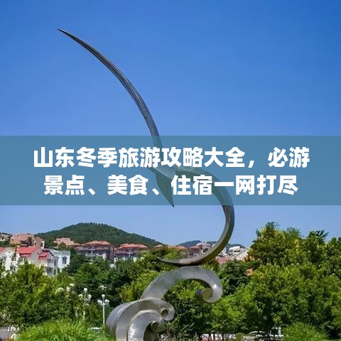 山東冬季旅游攻略大全，必游景點(diǎn)、美食、住宿一網(wǎng)打盡