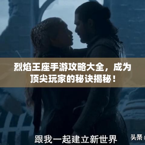 烈焰王座手游攻略大全，成為頂尖玩家的秘訣揭秘！