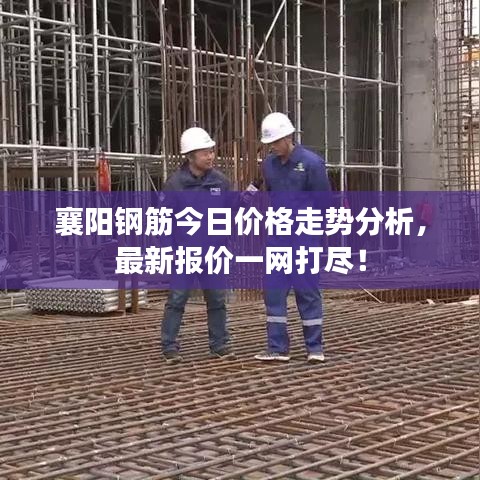 襄陽(yáng)鋼筋今日價(jià)格走勢(shì)分析，最新報(bào)價(jià)一網(wǎng)打盡！