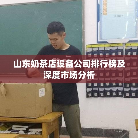 山東奶茶店設(shè)備公司排行榜及深度市場(chǎng)分析