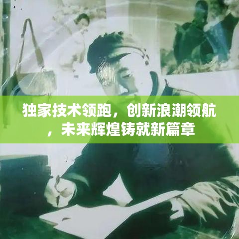 獨家技術領跑，創(chuàng)新浪潮領航，未來輝煌鑄就新篇章