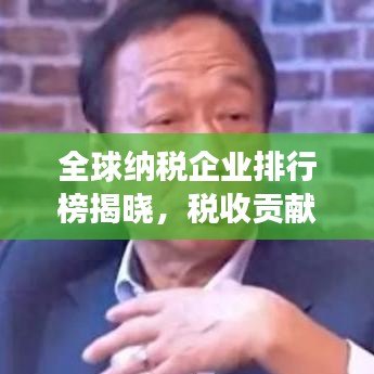 全球納稅企業(yè)排行榜揭曉，稅收貢獻(xiàn)巨頭重磅出爐！