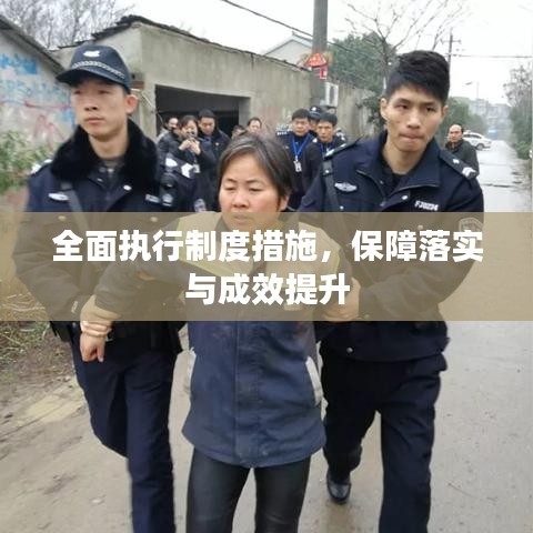 全面執(zhí)行制度措施，保障落實與成效提升