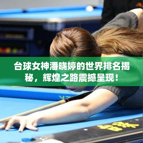 臺球女神潘曉婷的世界排名揭秘，輝煌之路震撼呈現(xiàn)！