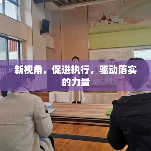 新視角，促進(jìn)執(zhí)行，驅(qū)動(dòng)落實(shí)的力量