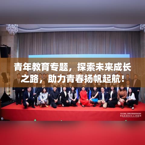 青年教育專題，探索未來成長之路，助力青春揚帆起航！
