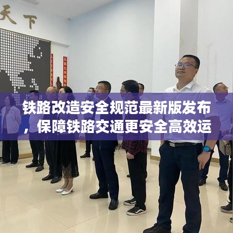 鐵路改造安全規(guī)范最新版發(fā)布，保障鐵路交通更安全高效運行