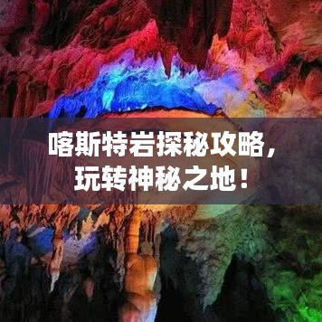 喀斯特巖探秘攻略，玩轉(zhuǎn)神秘之地！