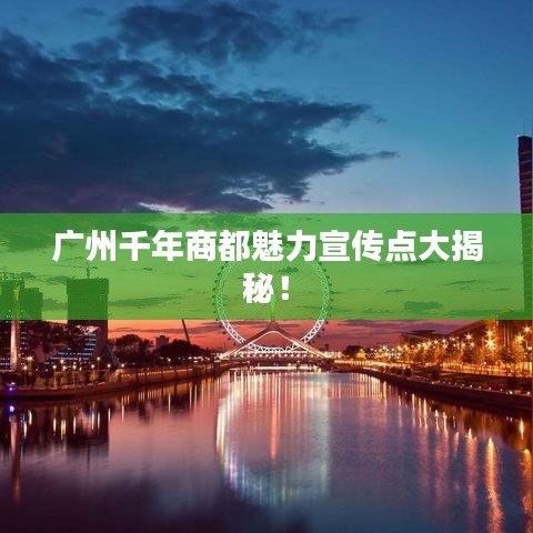 廣州千年商都魅力宣傳點(diǎn)大揭秘！