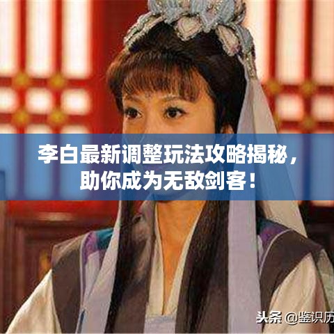 李白最新調(diào)整玩法攻略揭秘，助你成為無敵劍客！