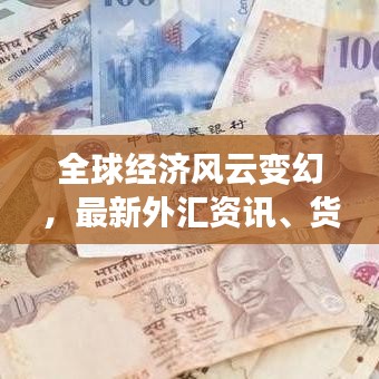 全球經(jīng)濟(jì)風(fēng)云變幻，最新外匯資訊、貨幣走勢一網(wǎng)打盡
