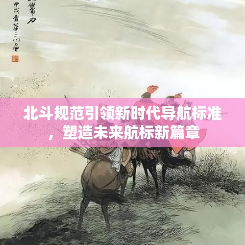 北斗規(guī)范引領(lǐng)新時代導(dǎo)航標(biāo)準(zhǔn)，塑造未來航標(biāo)新篇章