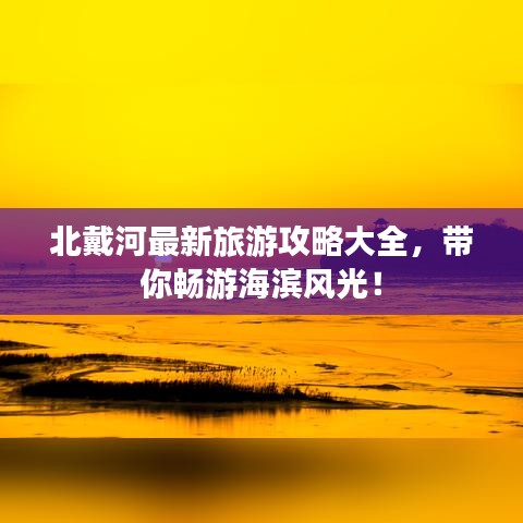 北戴河最新旅游攻略大全，帶你暢游海濱風(fēng)光！