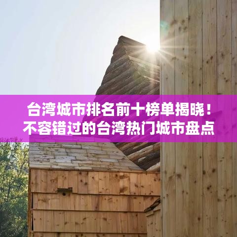 臺(tái)灣城市排名前十榜單揭曉！不容錯(cuò)過的臺(tái)灣熱門城市盤點(diǎn)