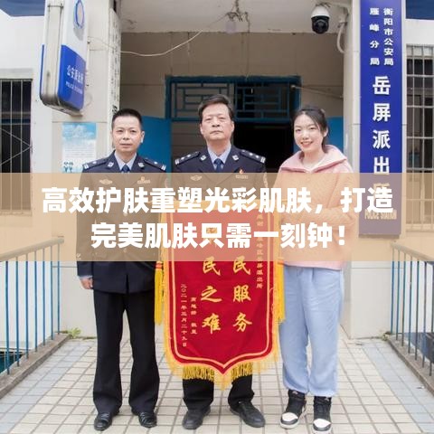 高效護(hù)膚重塑光彩肌膚，打造完美肌膚只需一刻鐘！