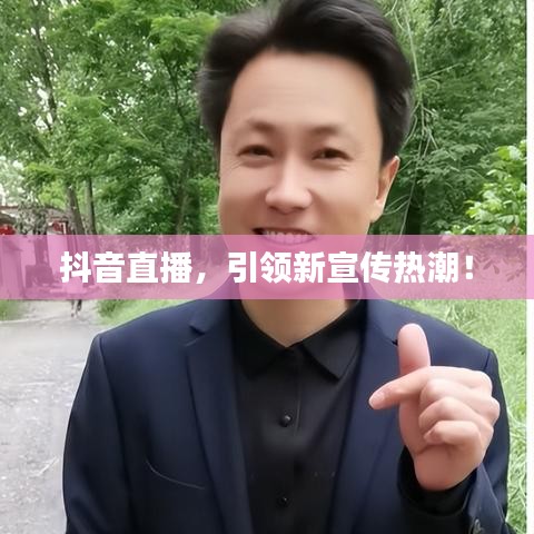 抖音直播，引領新宣傳熱潮！