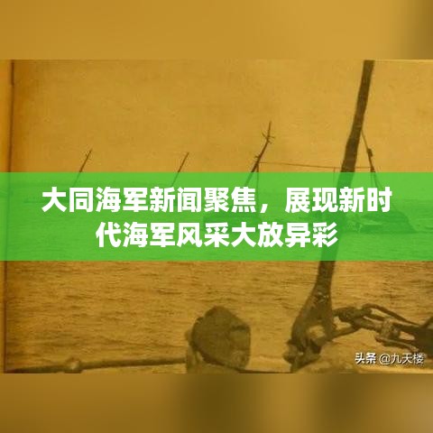 大同海軍新聞聚焦，展現(xiàn)新時代海軍風(fēng)采大放異彩