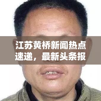 江蘇黃橋新聞熱點(diǎn)速遞，最新頭條報道！