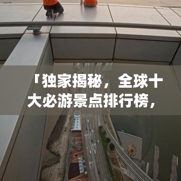 「獨(dú)家揭秘，全球十大必游景點(diǎn)排行榜，不去遺憾終生！」