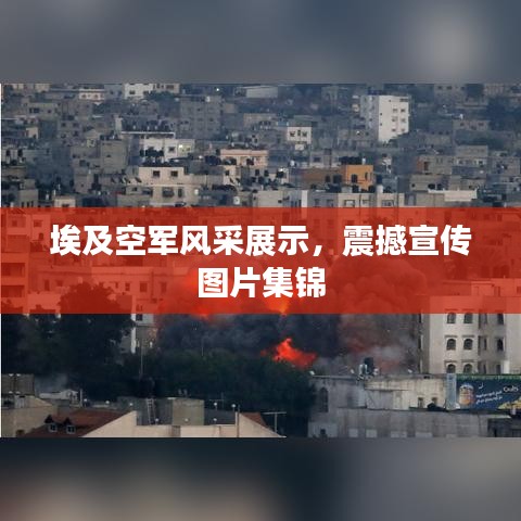 埃及空軍風(fēng)采展示，震撼宣傳圖片集錦