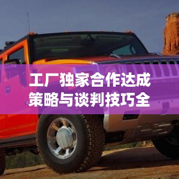 工廠獨家合作達成策略與談判技巧全解析！